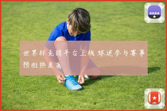 世界杯竟猜平台上线 球迷参与赛事预测热度高