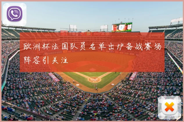 欧洲杯法国队员名单出炉备战赛场阵容引关注