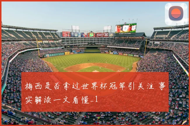梅西是否拿过世界杯冠军引关注 事实解读一文看懂_1