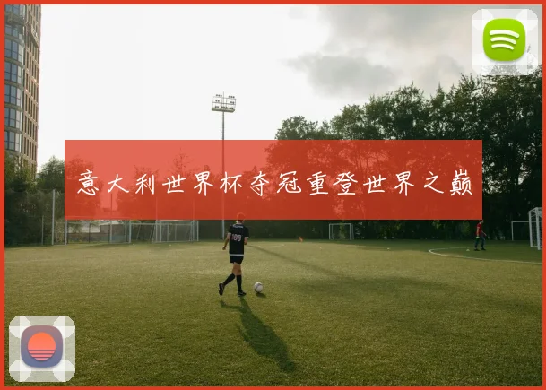 意大利世界杯夺冠重登世界之巅