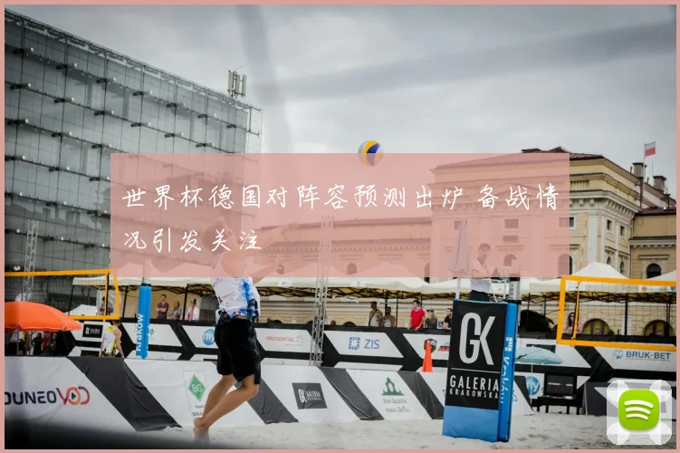 世界杯德国对阵容预测出炉 备战情况引发关注