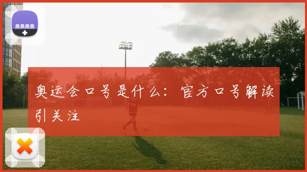 奥运会口号是什么:官方口号解读引关注