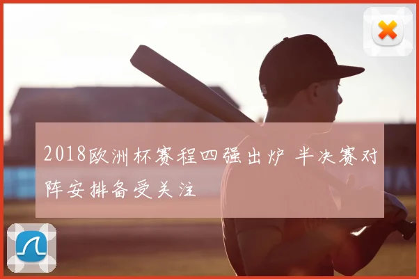 2018欧洲杯赛程四强出炉 半决赛对阵安排备受关注