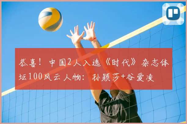 恭喜！中国2人入选《时代》杂志体坛100风云人物：孙颖莎+谷爱凌