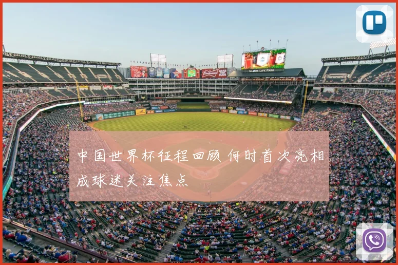 中国世界杯征程回顾 何时首次亮相成球迷关注焦点